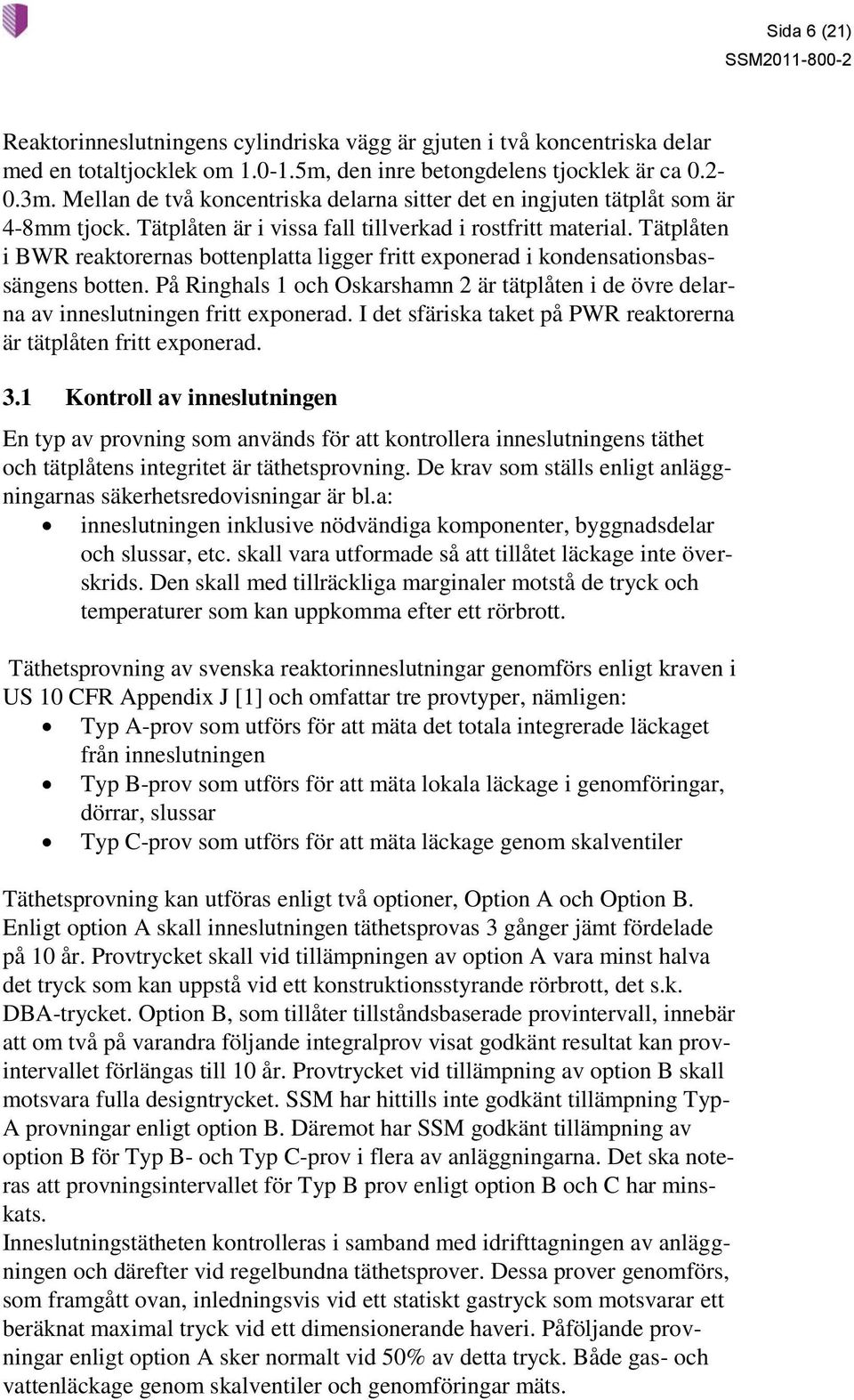 Tätplåten i BWR reaktorernas bottenplatta ligger fritt exponerad i kondensationsbassängens botten. På Ringhals 1 och Oskarshamn 2 är tätplåten i de övre delarna av inneslutningen fritt exponerad.