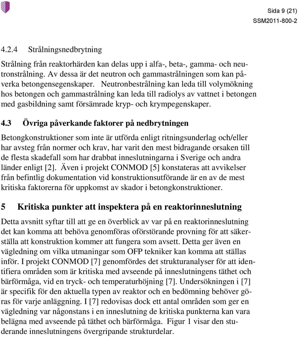 Neutronbestrålning kan leda till volymökning hos betongen och gammastrålning kan leda till radiolys av vattnet i betongen med gasbildning samt försämrade kryp- och krympegenskaper. 4.