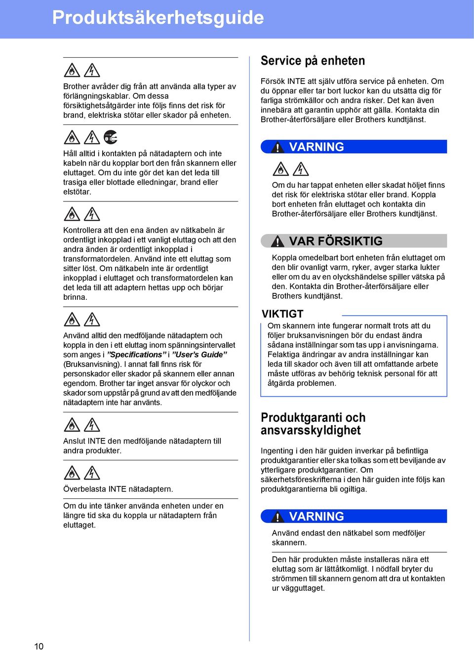 Det kan även innebära att garantin upphör att gälla. Kontakta din Brother-återförsäljare eller Brothers kundtjänst.