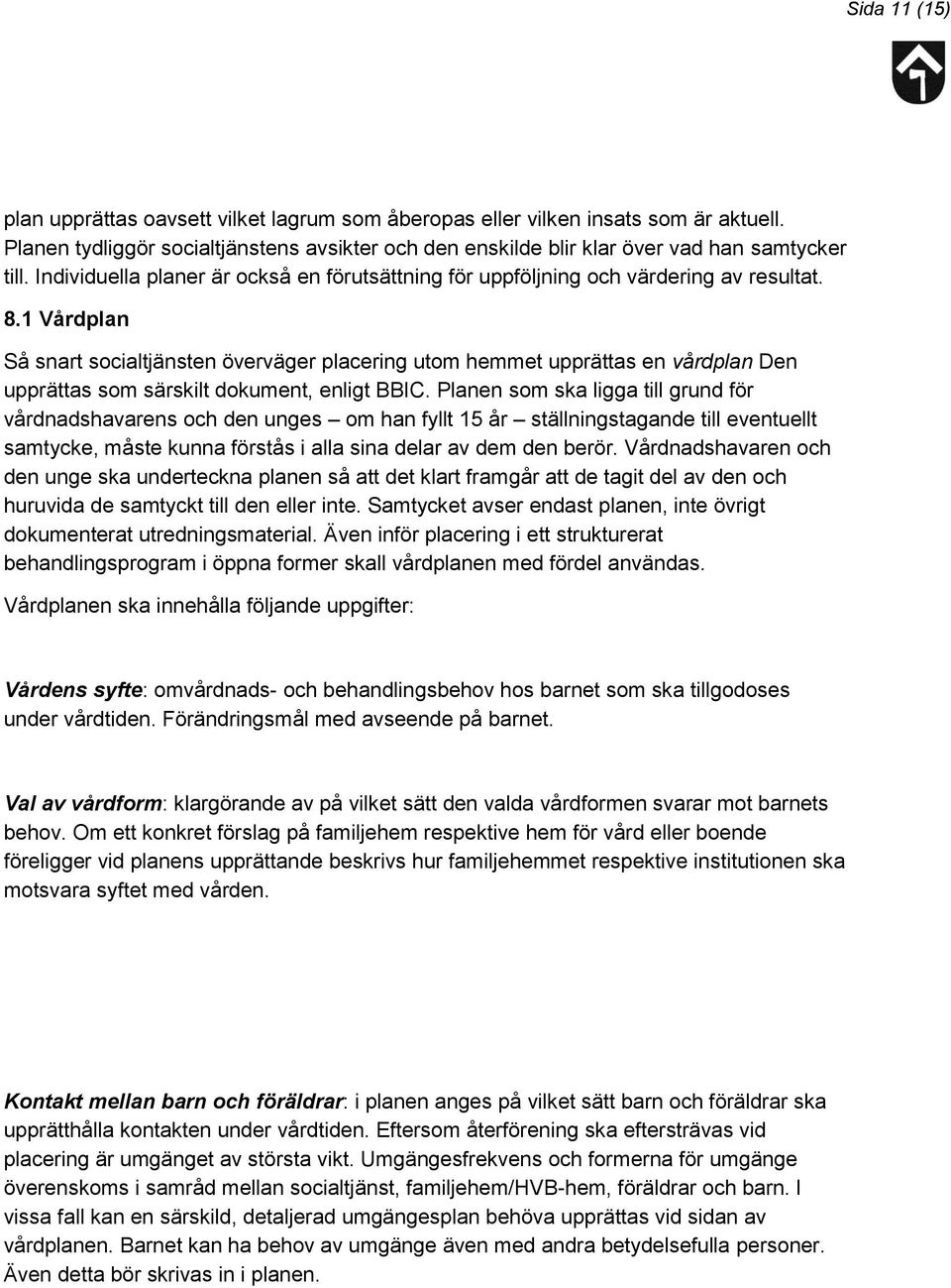 1 Vårdplan Så snart socialtjänsten överväger placering utom hemmet upprättas en vårdplan Den upprättas som särskilt dokument, enligt BBIC.