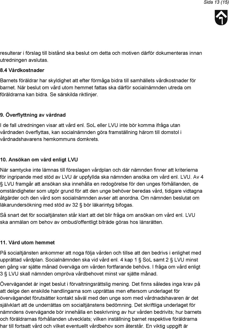 När beslut om vård utom hemmet fattas ska därför socialnämnden utreda om föräldrarna kan bidra. Se särskilda riktlinjer. 9. Överflyttning av vårdnad I de fall utredningen visar att vård enl.