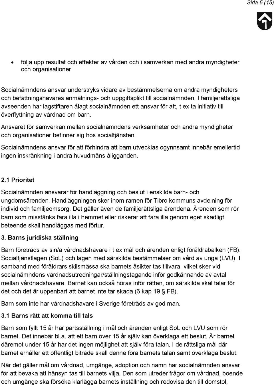 I familjerättsliga avseenden har lagstiftaren ålagt socialnämnden ett ansvar för att, t ex ta initiativ till överflyttning av vårdnad om barn.