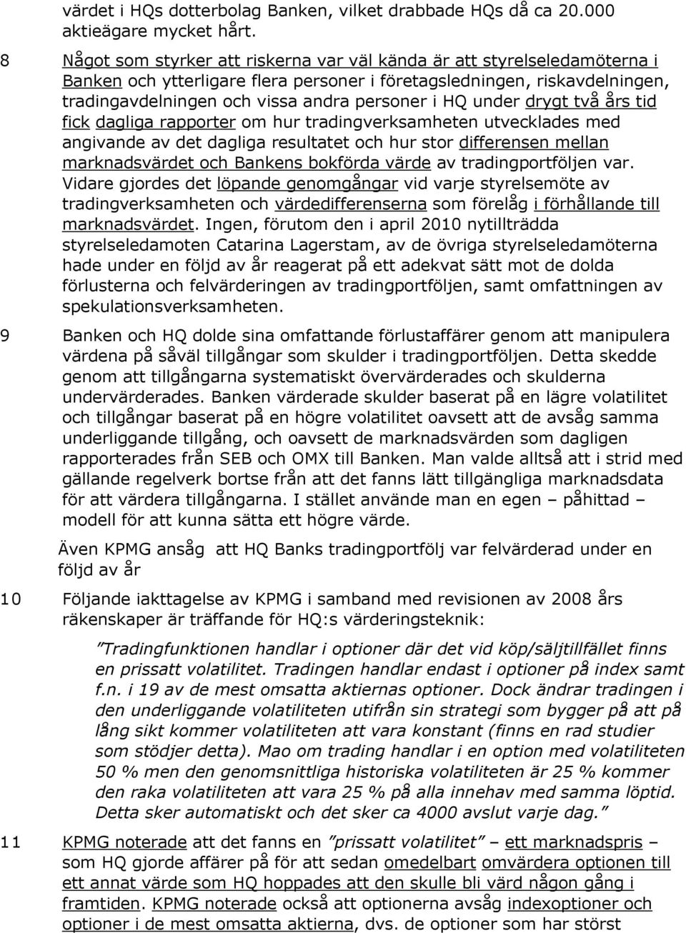 HQ under drygt två års tid fick dagliga rapporter om hur tradingverksamheten utvecklades med angivande av det dagliga resultatet och hur stor differensen mellan marknadsvärdet och Bankens bokförda