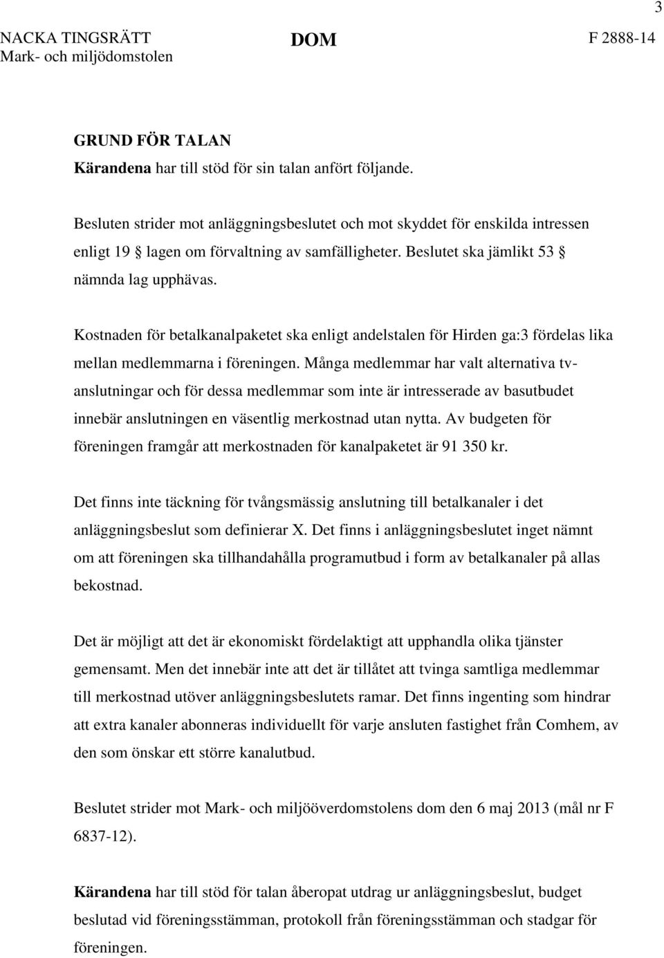 Kostnaden för betalkanalpaketet ska enligt andelstalen för Hirden ga:3 fördelas lika mellan medlemmarna i föreningen.