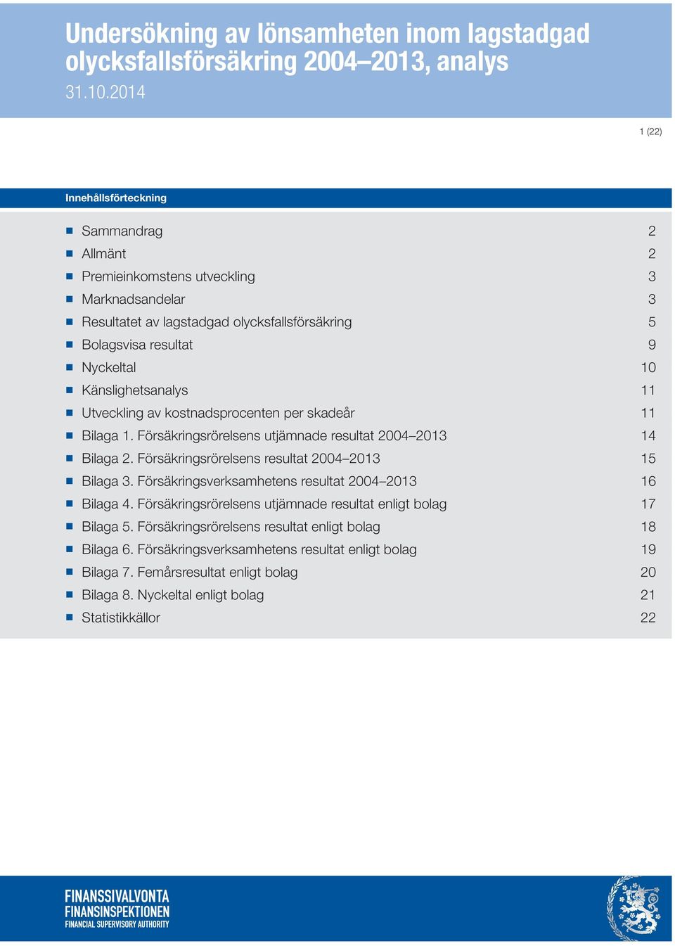 Försäkringsrörelsens resultat 2004 2013 15 Bilaga 3. Försäkringsverksamhetens resultat 2004 2013 16 Bilaga 4. Försäkringsrörelsens utjämnade resultat enligt bolag 17 Bilaga 5.