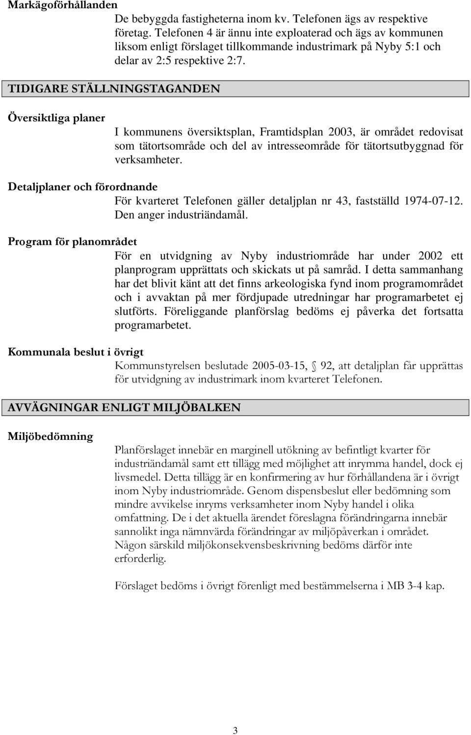 TIDIGARE STÄLLNINGSTAGANDEN Översiktliga planer I kommunens översiktsplan, Framtidsplan 2003, är området redovisat som tätortsområde och del av intresseområde för tätortsutbyggnad för verksamheter.