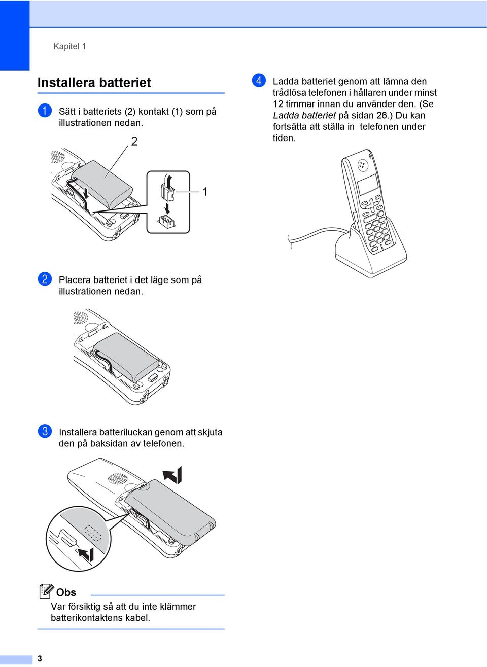 (Se Ladda batteriet på sidan 26.) Du kan fortsätta att ställa in telefonen under tiden.