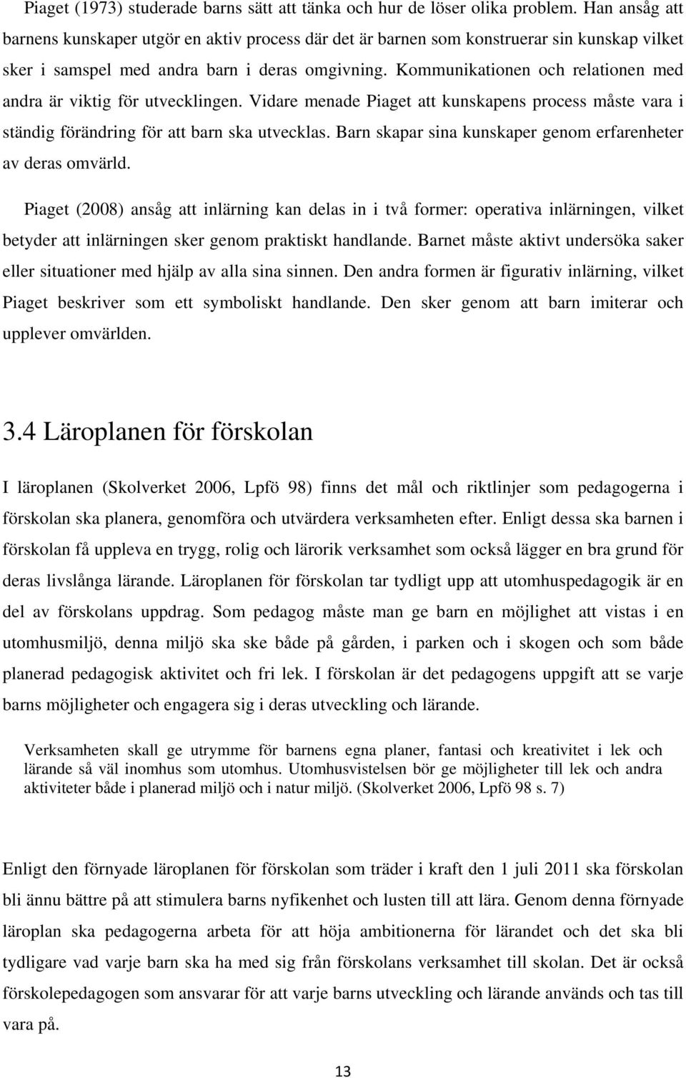 Kommunikationen och relationen med andra är viktig för utvecklingen. Vidare menade Piaget att kunskapens process måste vara i ständig förändring för att barn ska utvecklas.