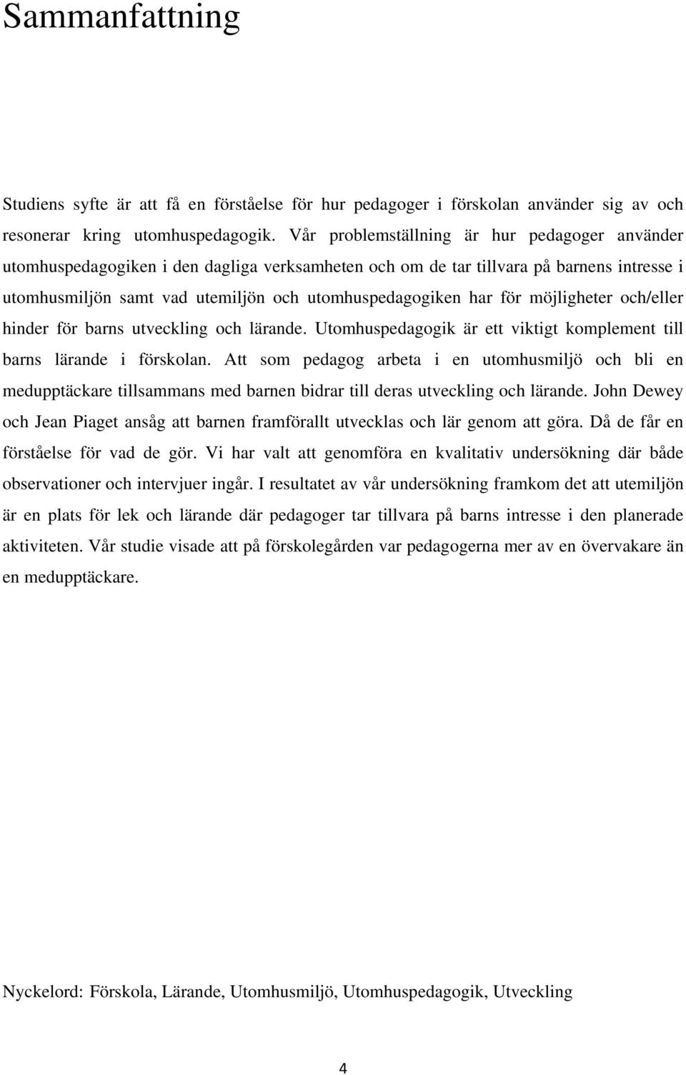 för möjligheter och/eller hinder för barns utveckling och lärande. Utomhuspedagogik är ett viktigt komplement till barns lärande i förskolan.