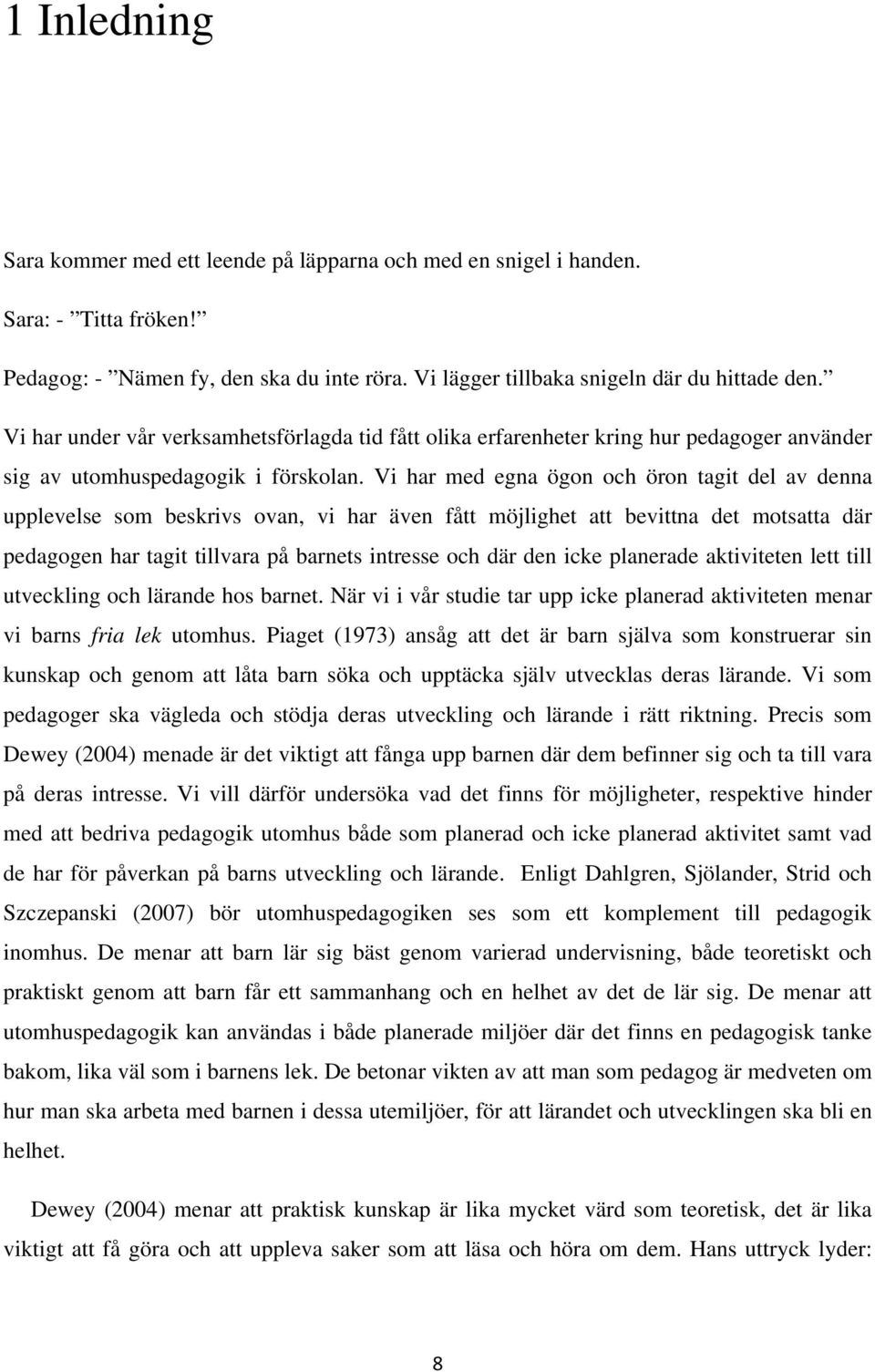 Vi har med egna ögon och öron tagit del av denna upplevelse som beskrivs ovan, vi har även fått möjlighet att bevittna det motsatta där pedagogen har tagit tillvara på barnets intresse och där den