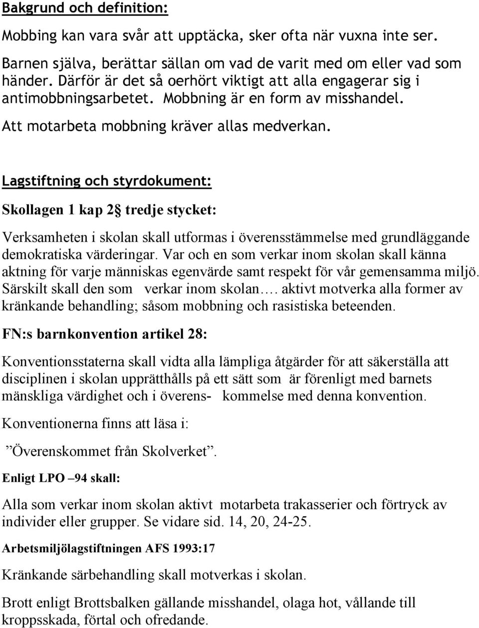 Lagstiftning och styrdokument: Skollagen 1 kap 2 tredje stycket: Verksamheten i skolan skall utformas i överensstämmelse med grundläggande demokratiska värderingar.