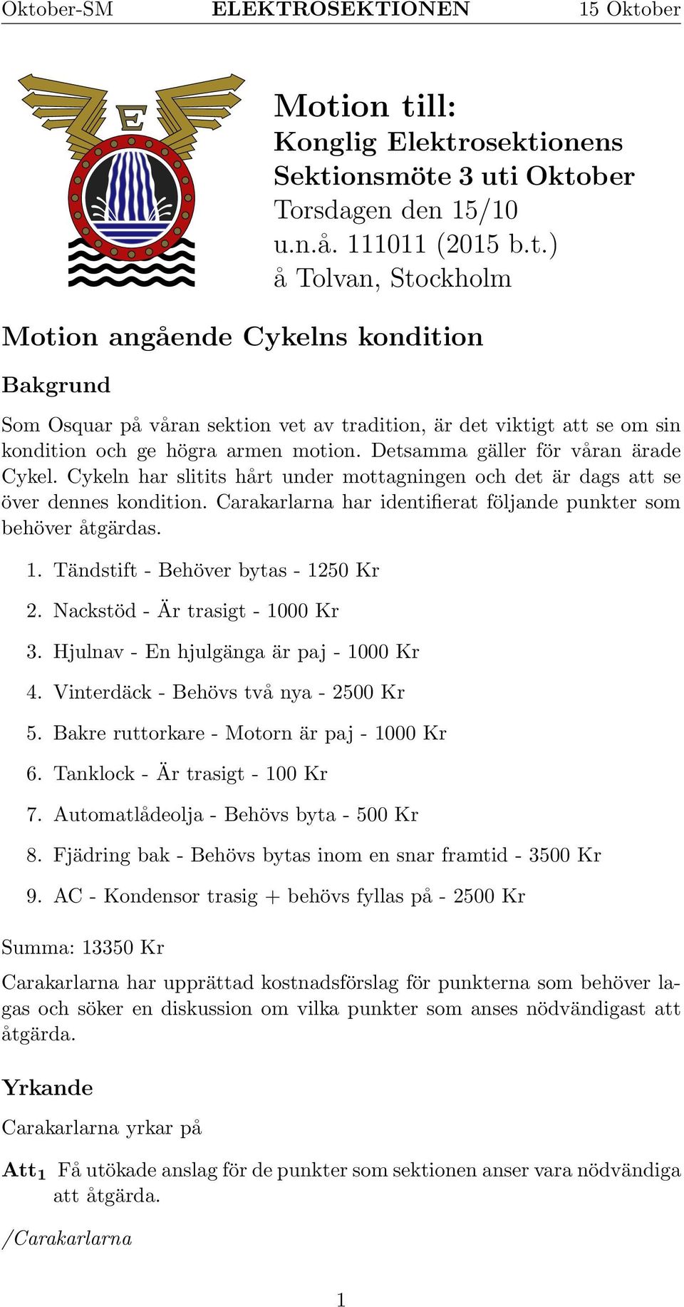 . Tändstift - Behöver bytas - 250 Kr 2. Nackstöd - Är trasigt - 000 Kr 3. Hjulnav - En hjulgänga är paj - 000 Kr 4. Vinterdäck - Behövs två nya - 2500 Kr 5.