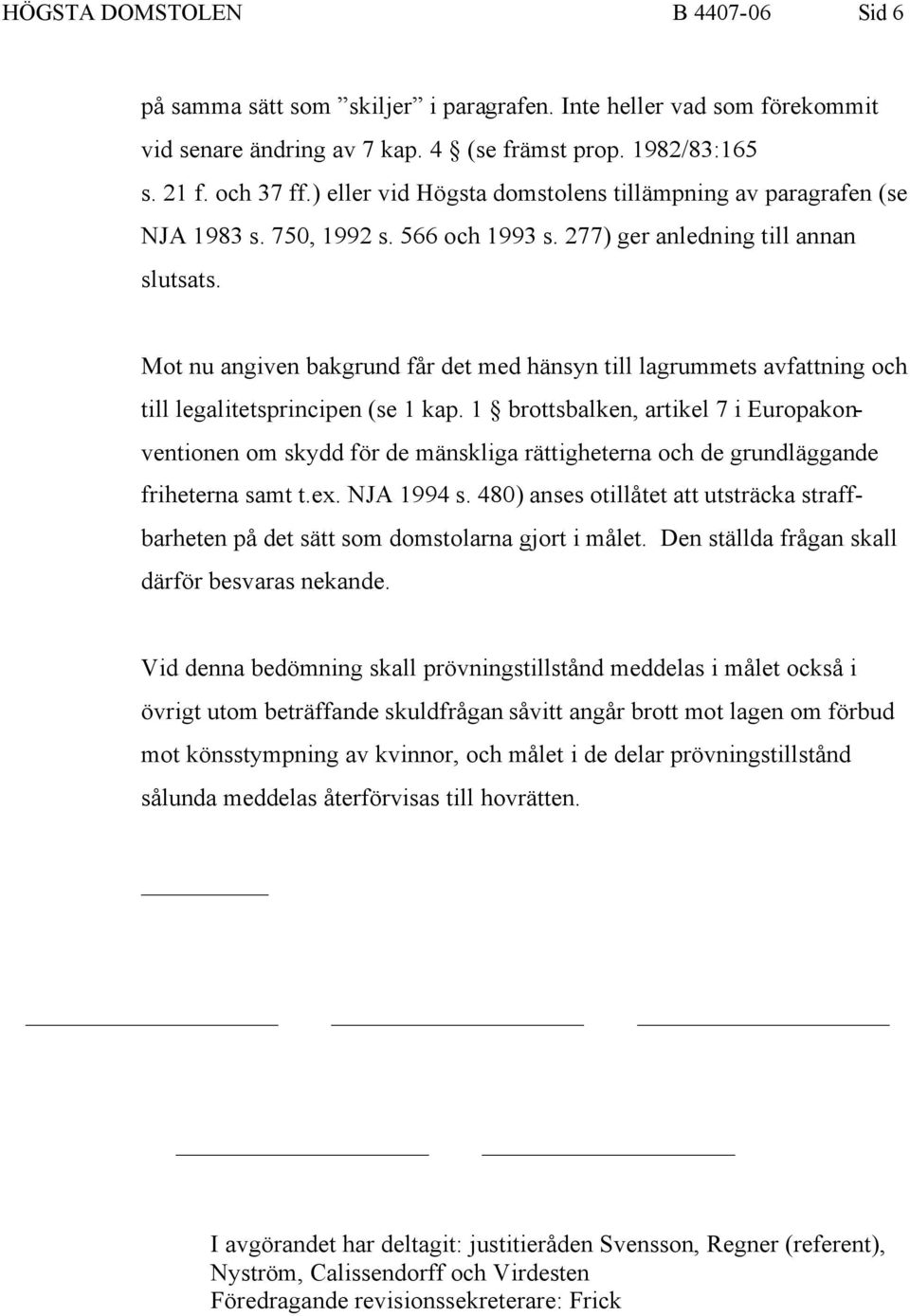 Mot nu angiven bakgrund får det med hänsyn till lagrummets avfattning och till legalitetsprincipen (se 1 kap.