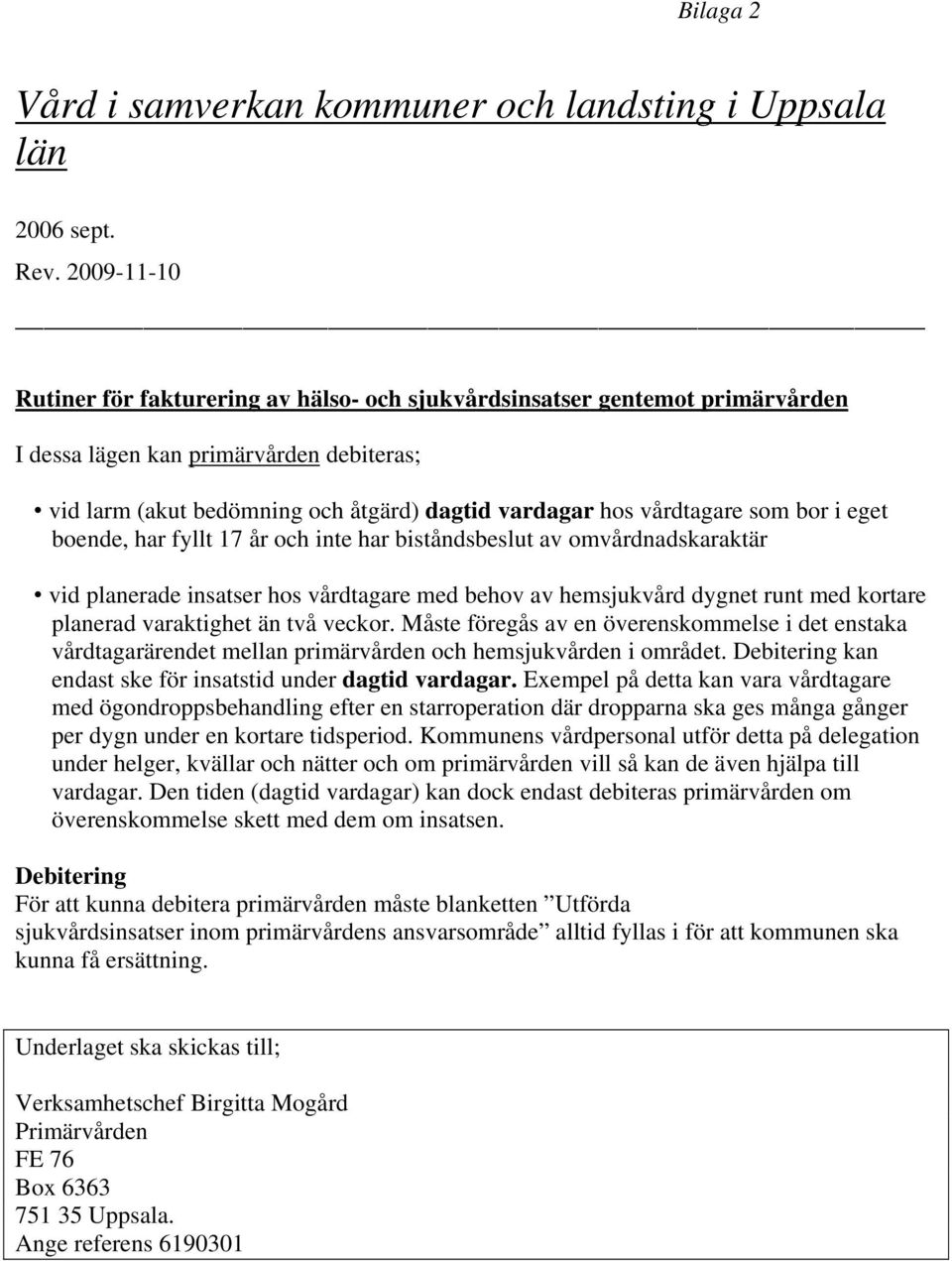 som bor i eget boende, har fyllt 17 år och inte har biståndsbeslut av omvårdnadskaraktär vid planerade insatser hos vårdtagare med behov av hemsjukvård dygnet runt med kortare planerad varaktighet än