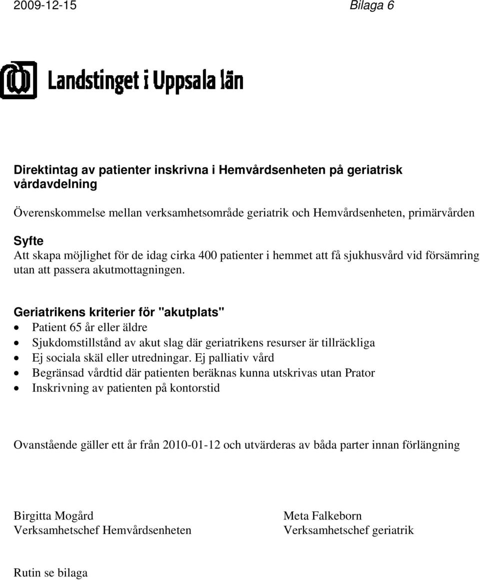 Geriatrikens kriterier för "akutplats" Patient 65 år eller äldre Sjukdomstillstånd av akut slag där geriatrikens resurser är tillräckliga Ej sociala skäl eller utredningar.