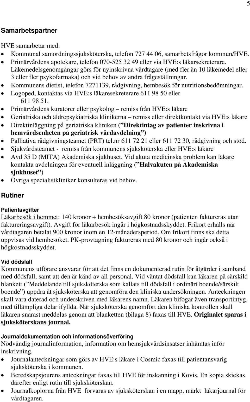 Läkemedelsgenomgångar görs för nyinskrivna vårdtagare (med fler än 10 läkemedel eller 3 eller fler psykofarmaka) och vid behov av andra frågeställningar.