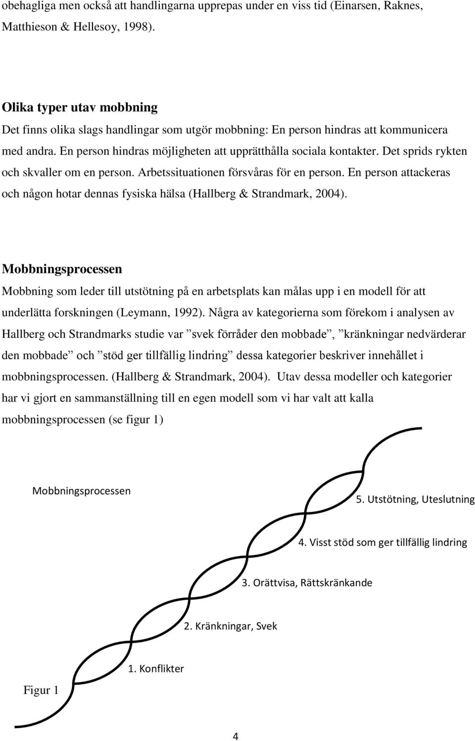 Det sprids rykten och skvaller om en person. Arbetssituationen försvåras för en person. En person attackeras och någon hotar dennas fysiska hälsa (Hallberg & Strandmark, 2004).