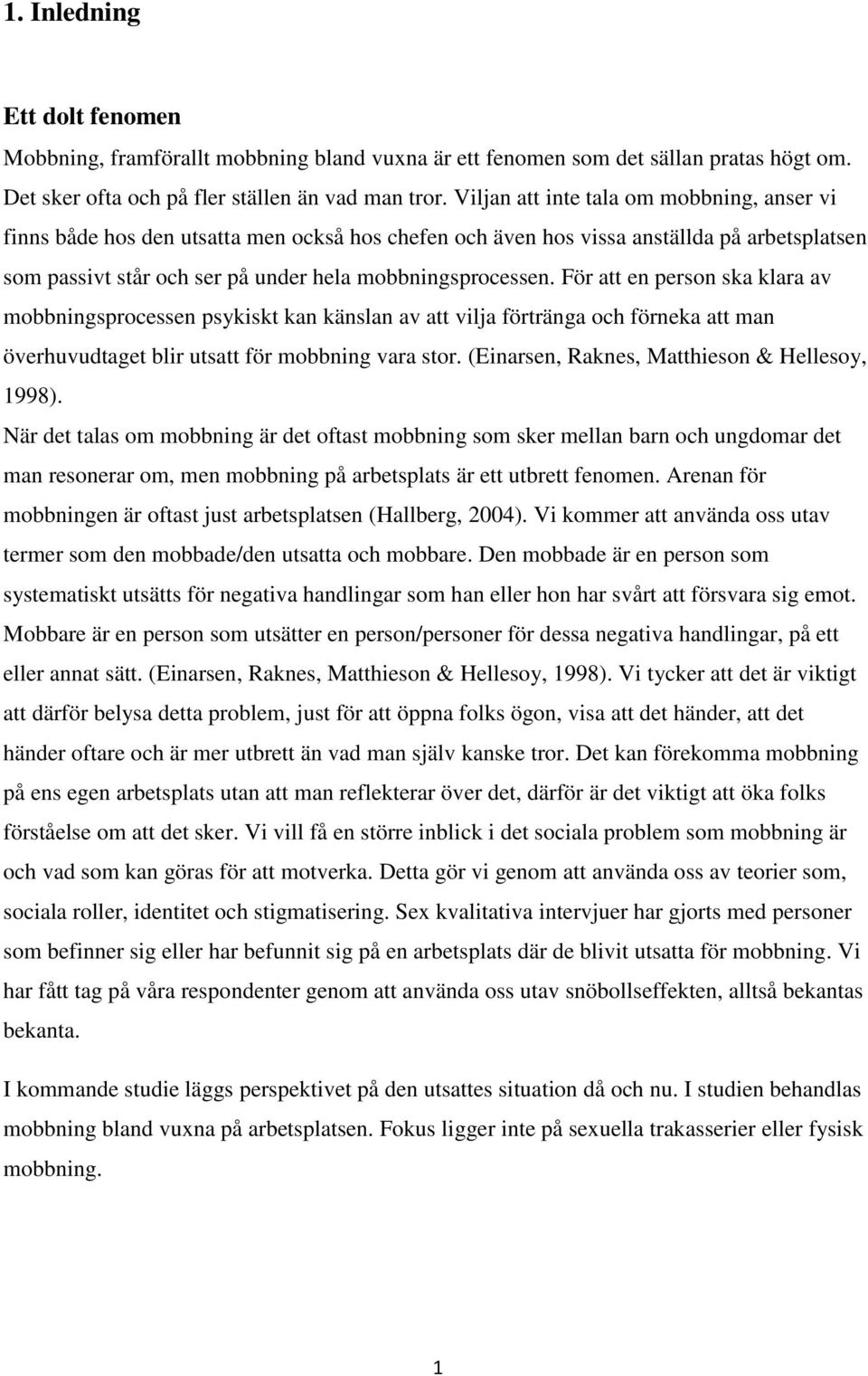 För att en person ska klara av mobbningsprocessen psykiskt kan känslan av att vilja förtränga och förneka att man överhuvudtaget blir utsatt för mobbning vara stor.