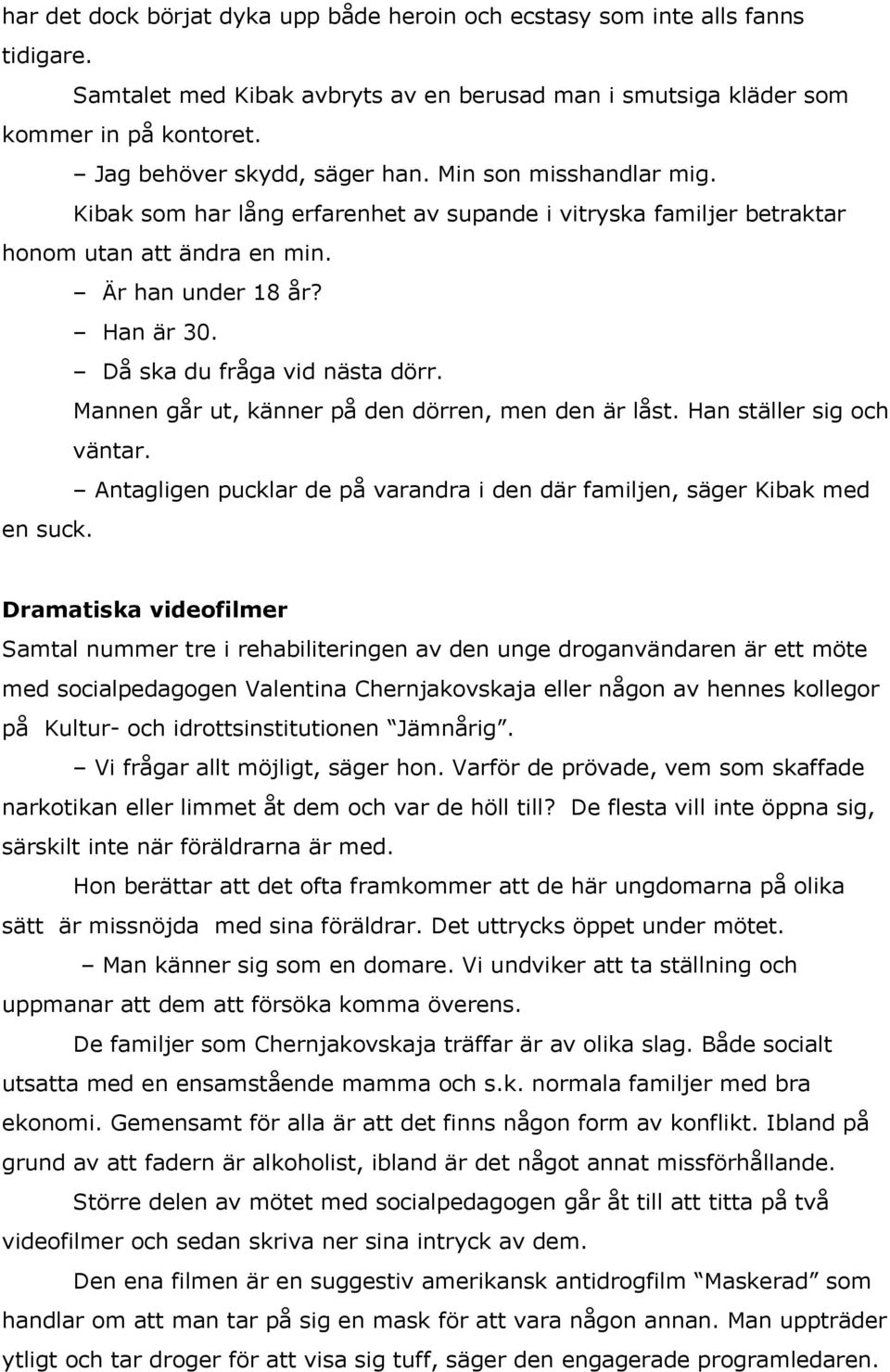 Då ska du fråga vid nästa dörr. Mannen går ut, känner på den dörren, men den är låst. Han ställer sig och väntar. Antagligen pucklar de på varandra i den där familjen, säger Kibak med en suck.