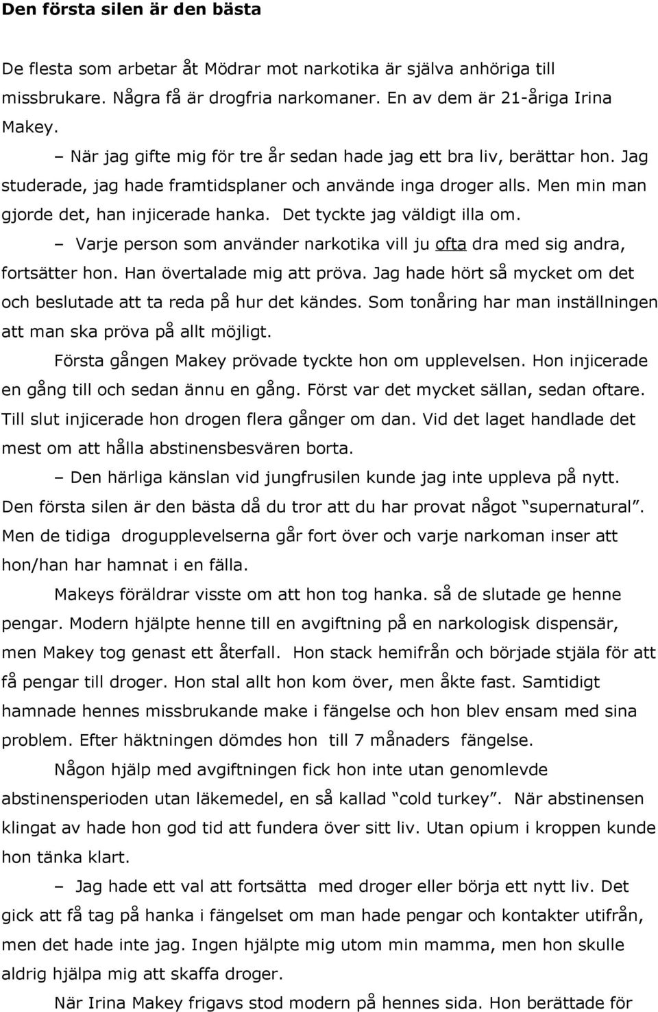 Det tyckte jag väldigt illa om. Varje person som använder narkotika vill ju ofta dra med sig andra, fortsätter hon. Han övertalade mig att pröva.