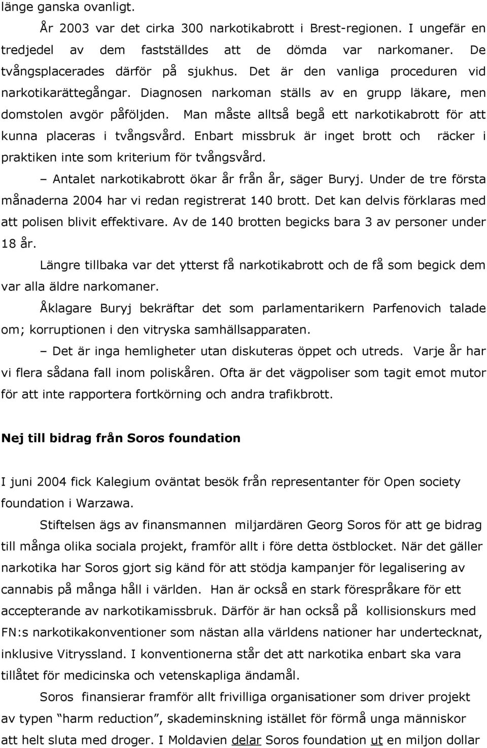 Man måste alltså begå ett narkotikabrott för att kunna placeras i tvångsvård. Enbart missbruk är inget brott och räcker i praktiken inte som kriterium för tvångsvård.