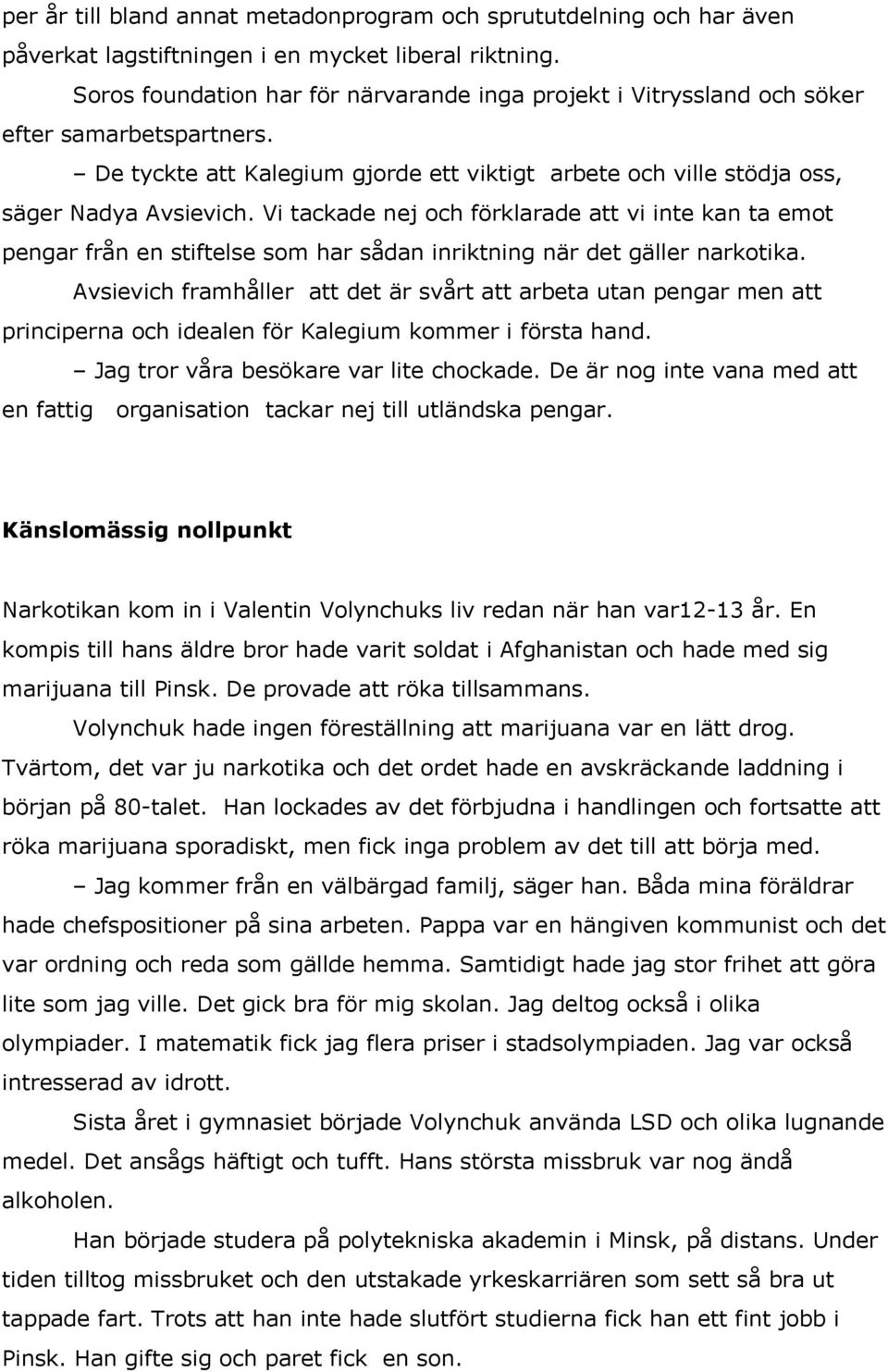 Vi tackade nej och förklarade att vi inte kan ta emot pengar från en stiftelse som har sådan inriktning när det gäller narkotika.