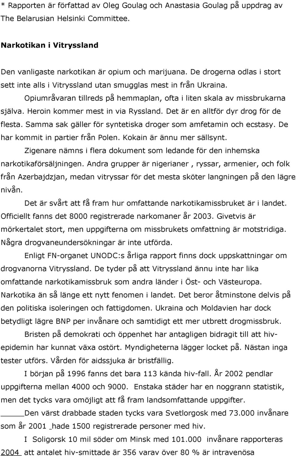 Heroin kommer mest in via Ryssland. Det är en alltför dyr drog för de flesta. Samma sak gäller för syntetiska droger som amfetamin och ecstasy. De har kommit in partier från Polen.