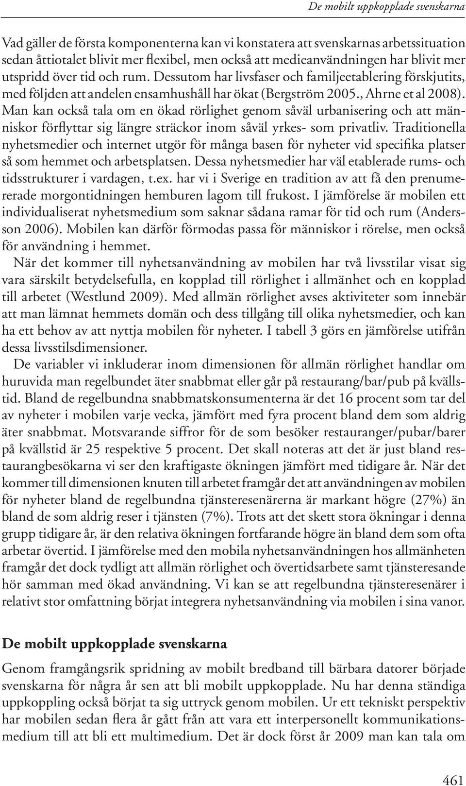 Man kan också tala om en ökad rörlighet genom såväl urbanisering och att människor förflyttar sig längre sträckor inom såväl yrkes- som privatliv.