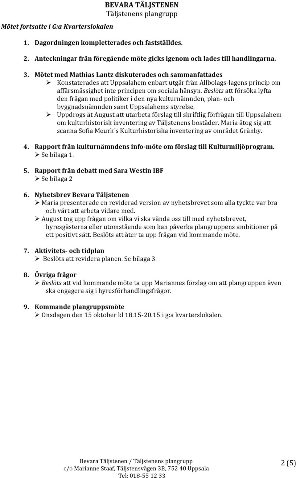 Beslöts att försöka lyfta den frågan med politiker i den nya kulturnämnden, plan- och byggnadsnämnden samt Uppsalahems styrelse.