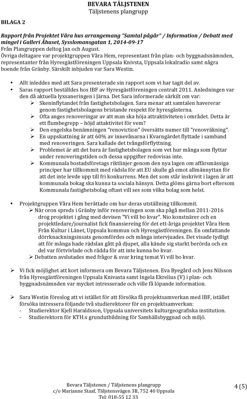 Särskilt inbjuden var Sara Westin. Allt inleddes med att Sara presenterade sin rapport som vi har tagit del av. Saras rapport beställdes hos IBF av Hyresgästföreningen centralt 2011.