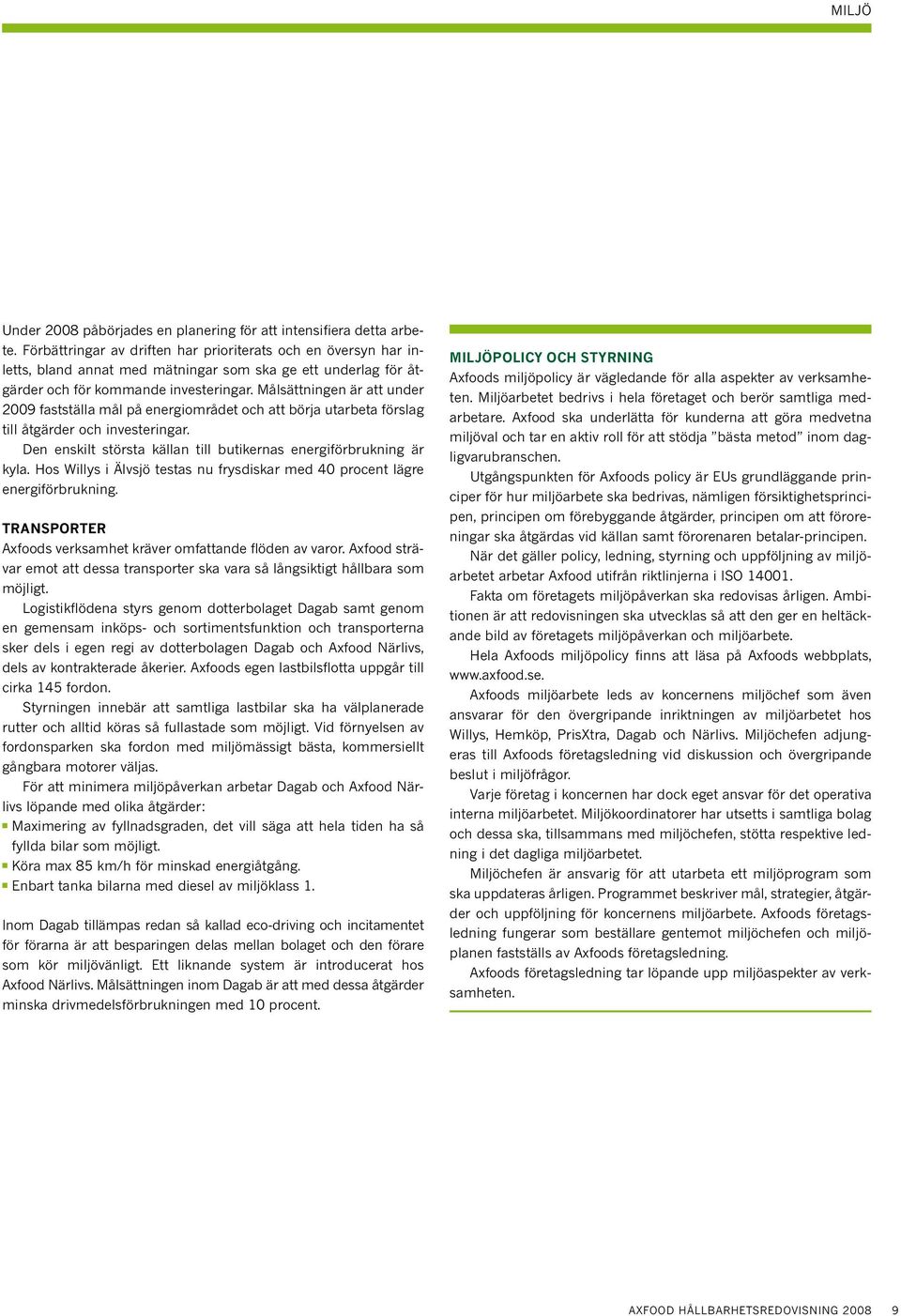 Målsättningen är att under 2009 fastställa mål på energiområdet och att börja utarbeta förslag till åtgärder och investeringar. Den enskilt största källan till butikernas energiförbrukning är kyla.