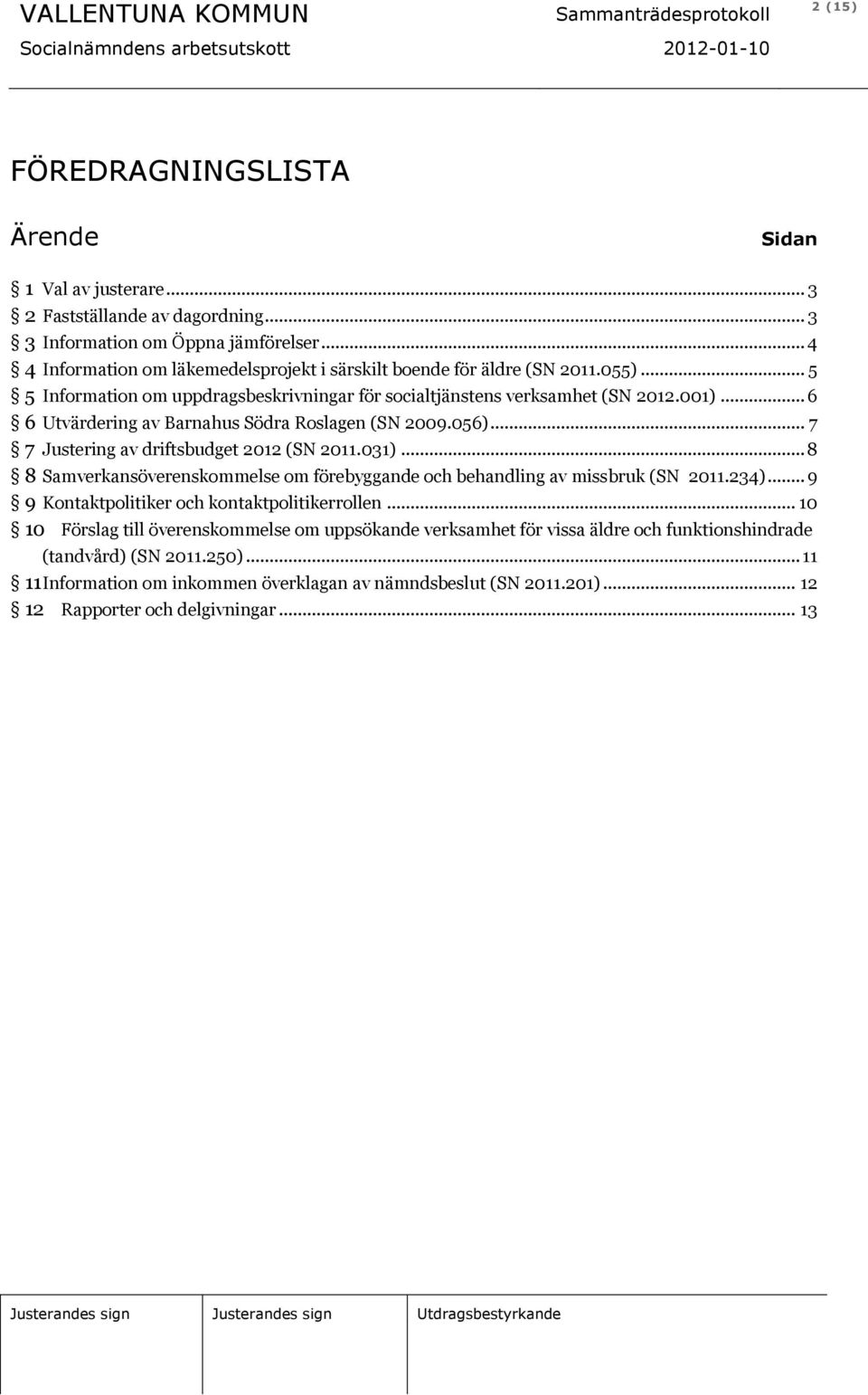 .. 6 6 Utvärdering av Barnahus Södra Roslagen (SN 2009.056)... 7 7 Justering av driftsbudget 2012 (SN 2011.031)... 8 8 Samverkansöverenskommelse om förebyggande och behandling av missbruk (SN 2011.
