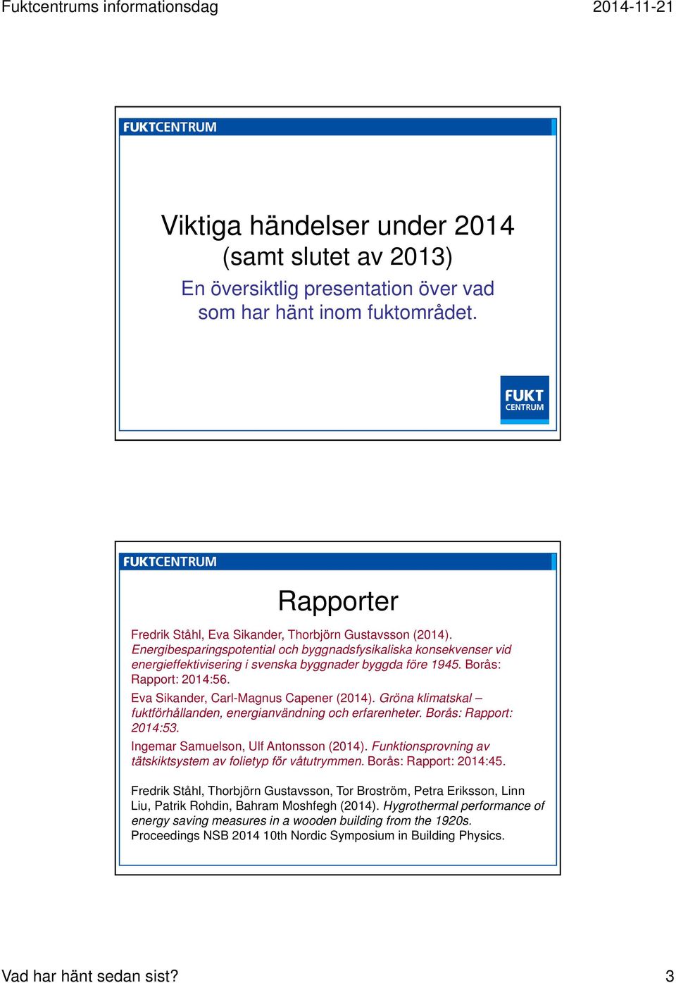 Gröna klimatskal fuktförhållanden, energianvändning och erfarenheter. Borås: Rapport: 2014:53. Ingemar Samuelson, Ulf Antonsson (2014). Funktionsprovning av tätskiktsystem av folietyp för våtutrymmen.