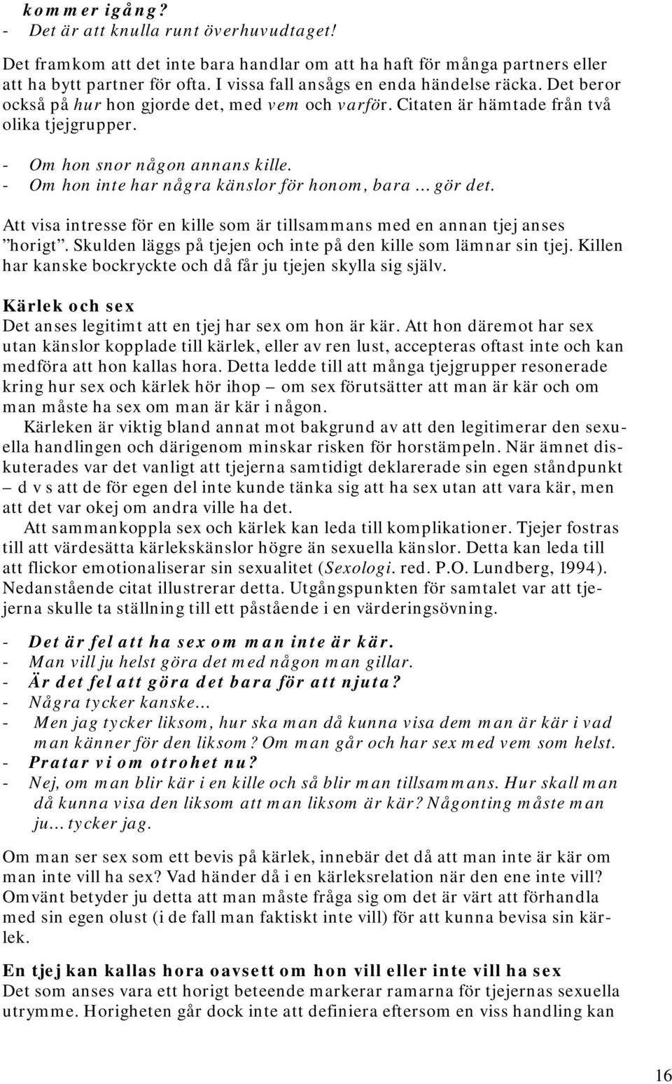 - Om hon inte har några känslor för honom, bara gör det. Att visa intresse för en kille som är tillsammans med en annan tjej anses horigt.