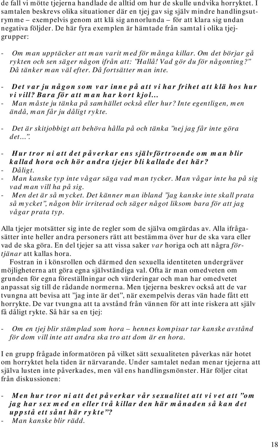 De här fyra exemplen är hämtade från samtal i olika tjejgrupper: - Om man upptäcker att man varit med för många killar. Om det börjar gå rykten och sen säger någon ifrån att: Hallå!