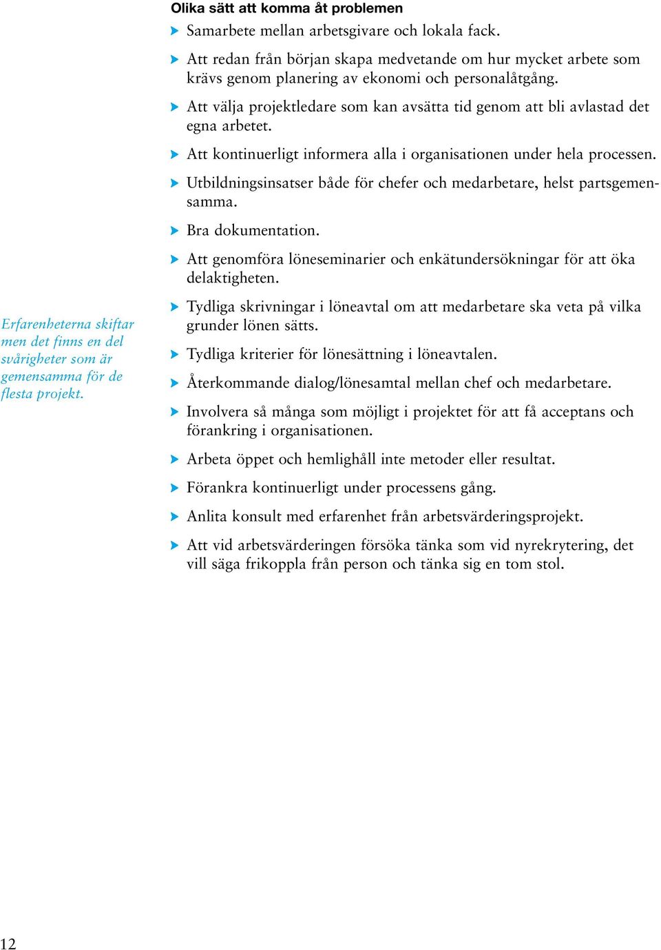 Utbildningsinsatser både för chefer och medarbetare, helst partsgemensamma. Bra dokumentation. Att genomföra löneseminarier och enkätundersökningar för att öka delaktigheten.