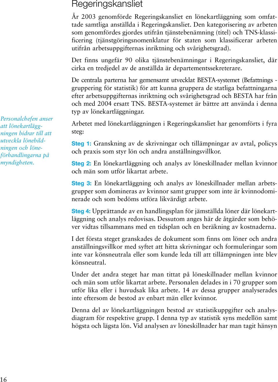 Den kategorisering av arbeten som genomfördes gjordes utifrån tjänstebenämning (titel) och TNS-klassificering (tjänstgöringsnomenklatur för staten som klassificerar arbeten utifrån arbetsuppgifternas