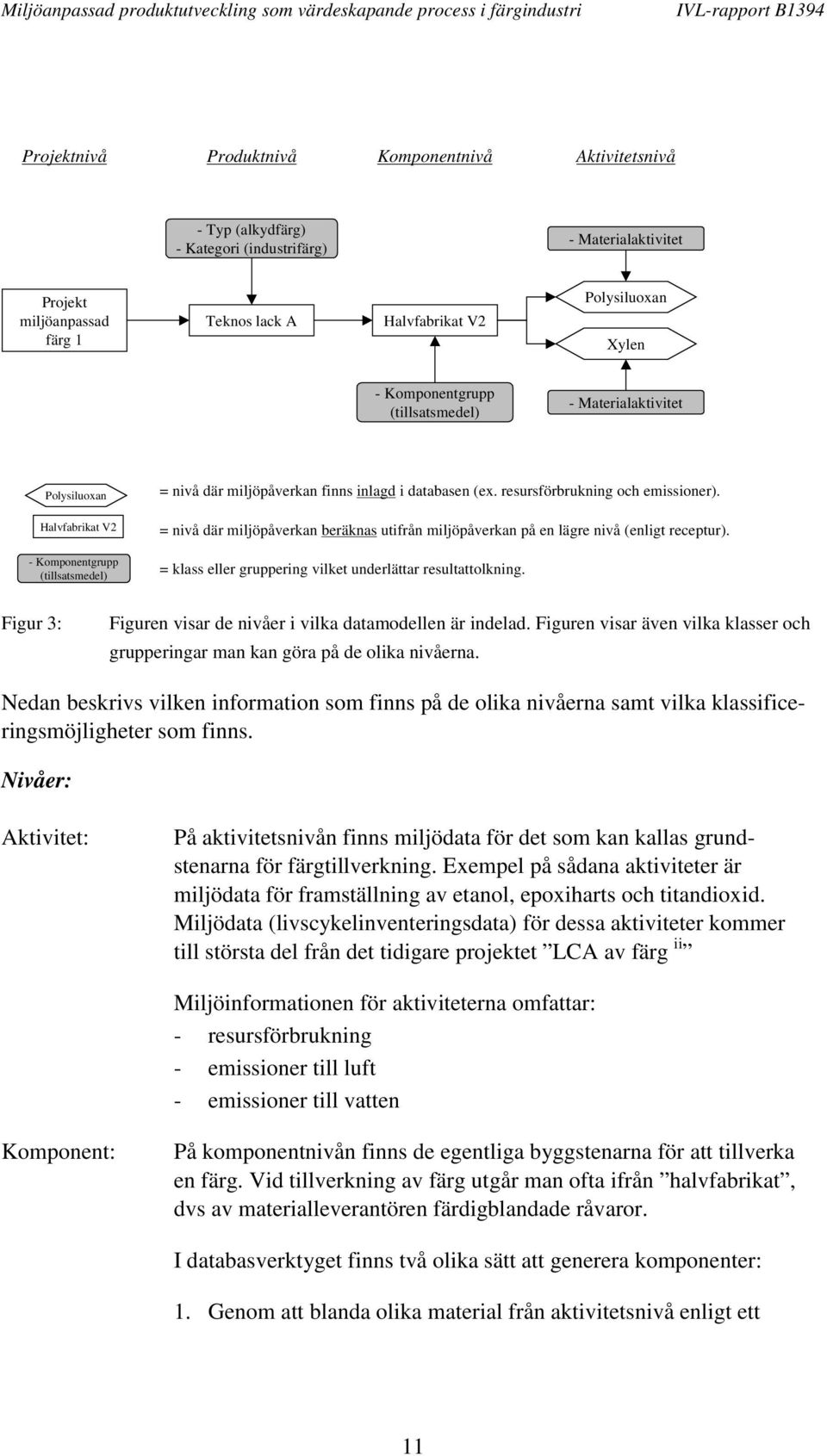 resursförbrukning och emissioner). = nivå där miljöpåverkan beräknas utifrån miljöpåverkan på en lägre nivå (enligt receptur). = klass eller gruppering vilket underlättar resultattolkning.