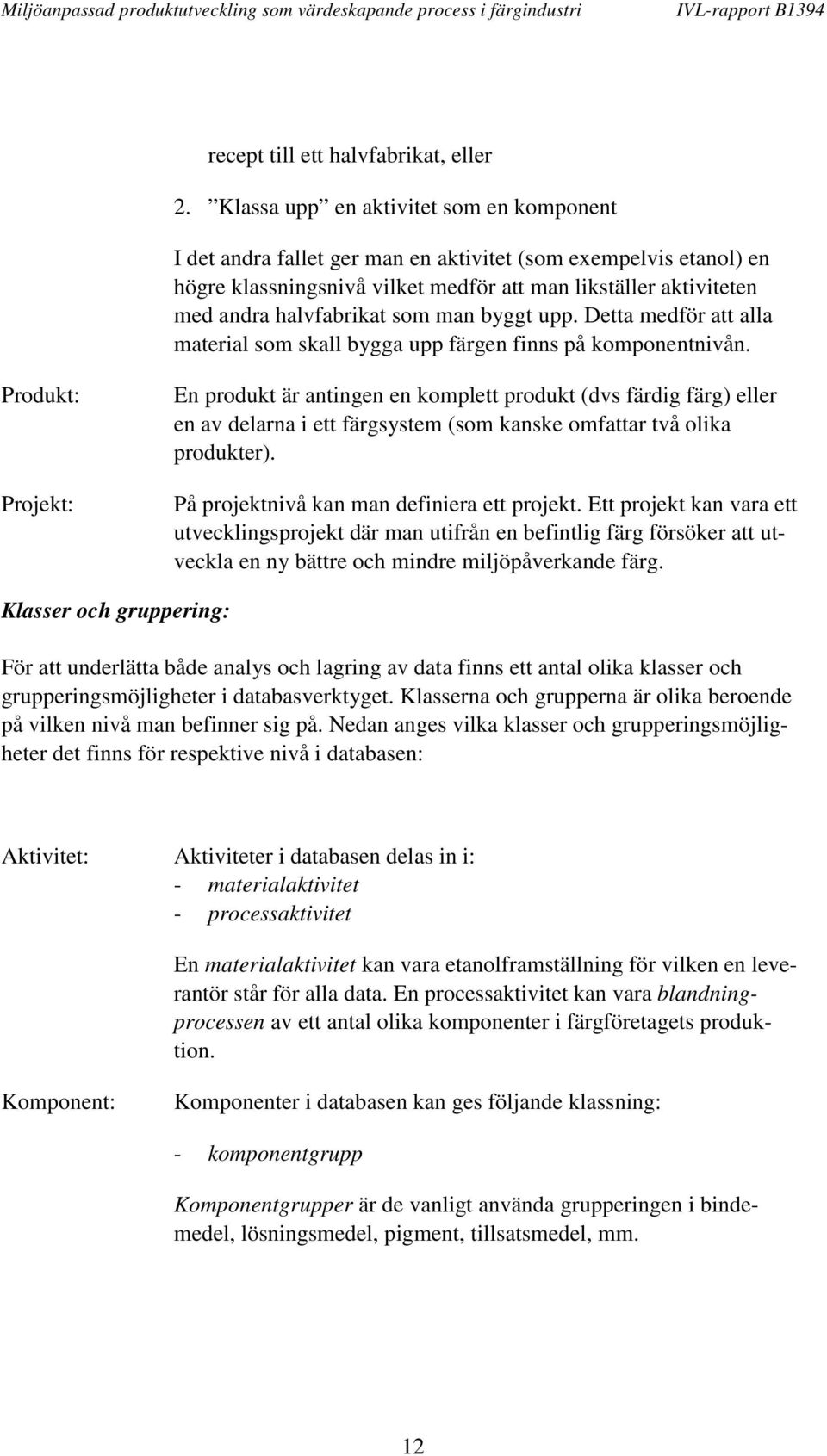 som man byggt upp. Detta medför att alla material som skall bygga upp färgen finns på komponentnivån.