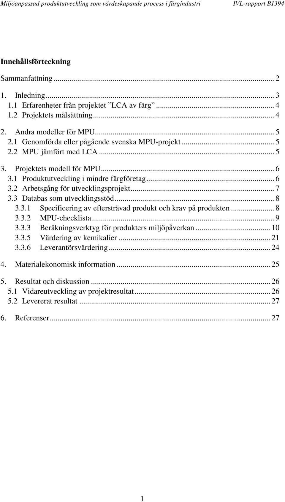 .. 7 3.3 Databas som utvecklingsstöd... 8 3.3.1 Specificering av eftersträvad produkt och krav på produkten... 8 3.3.2 MPU-checklista... 9 3.3.3 Beräkningsverktyg för produkters miljöpåverkan... 10 3.