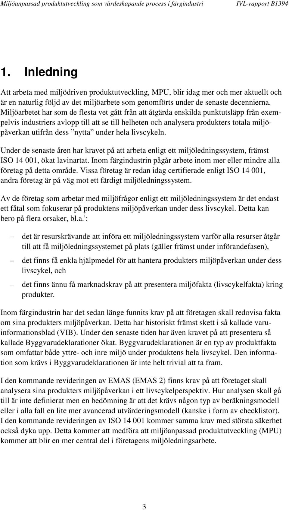 nytta under hela livscykeln. Under de senaste åren har kravet på att arbeta enligt ett miljöledningssystem, främst ISO 14 001, ökat lavinartat.