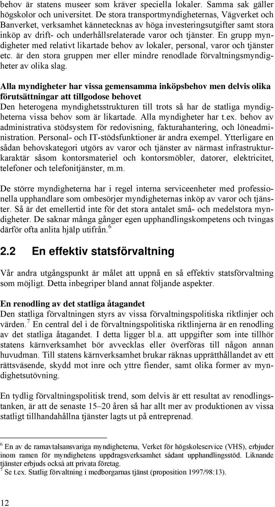 En grupp myndigheter med relativt likartade behov av lokaler, personal, varor och tjänster etc. är den stora gruppen mer eller mindre renodlade förvaltningsmyndigheter av olika slag.