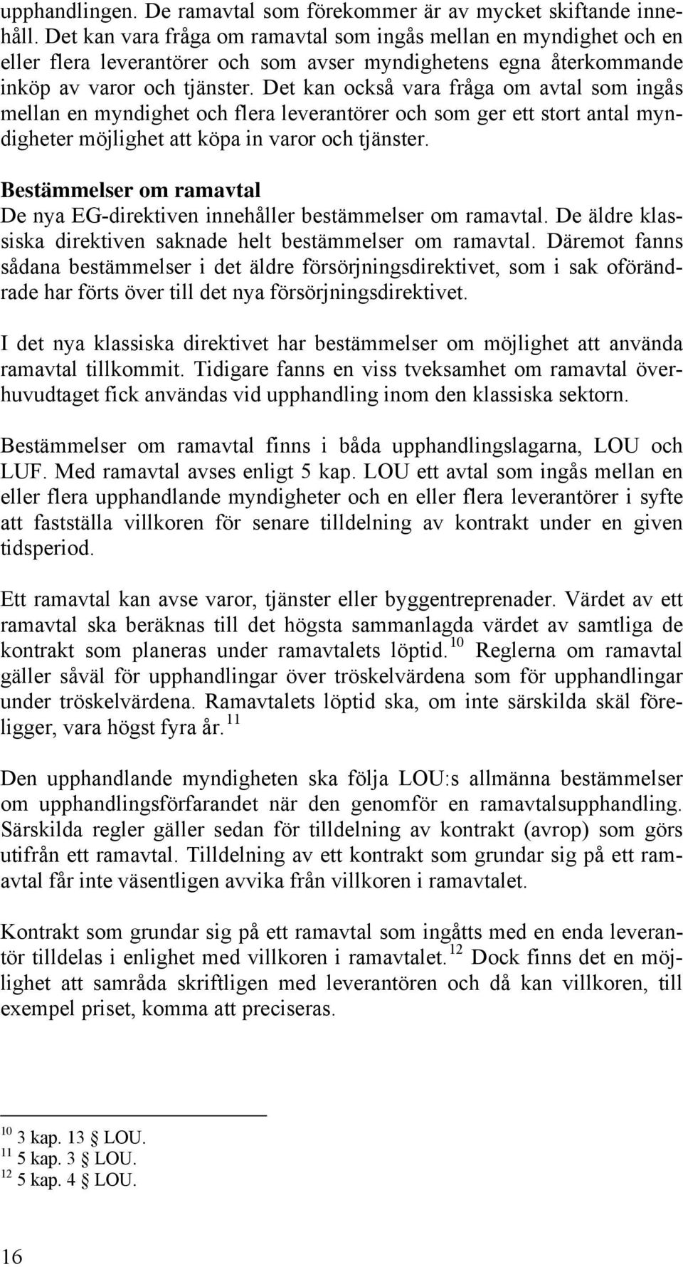 Det kan också vara fråga om avtal som ingås mellan en myndighet och flera leverantörer och som ger ett stort antal myndigheter möjlighet att köpa in varor och tjänster.