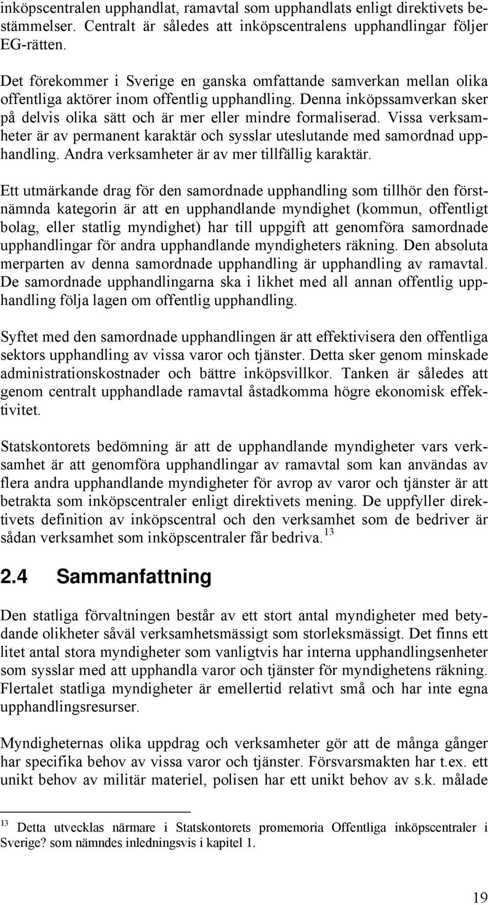 Denna inköpssamverkan sker på delvis olika sätt och är mer eller mindre formaliserad. Vissa verksamheter är av permanent karaktär och sysslar uteslutande med samordnad upphandling.