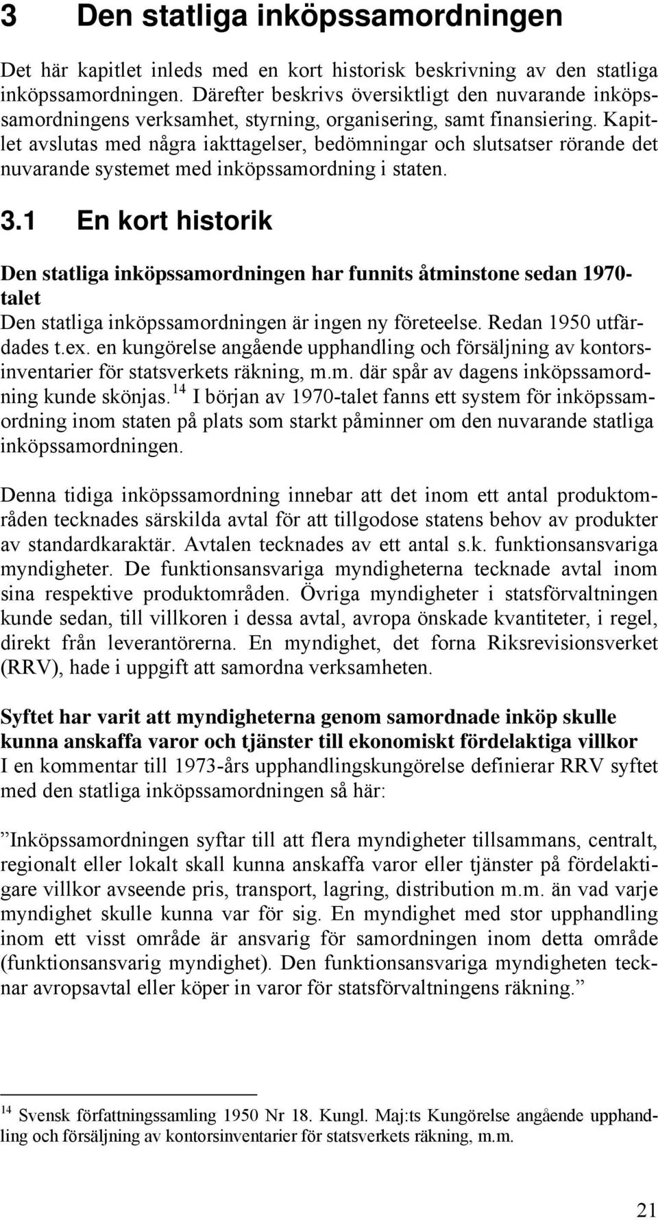 Kapitlet avslutas med några iakttagelser, bedömningar och slutsatser rörande det nuvarande systemet med inköpssamordning i staten. 3.