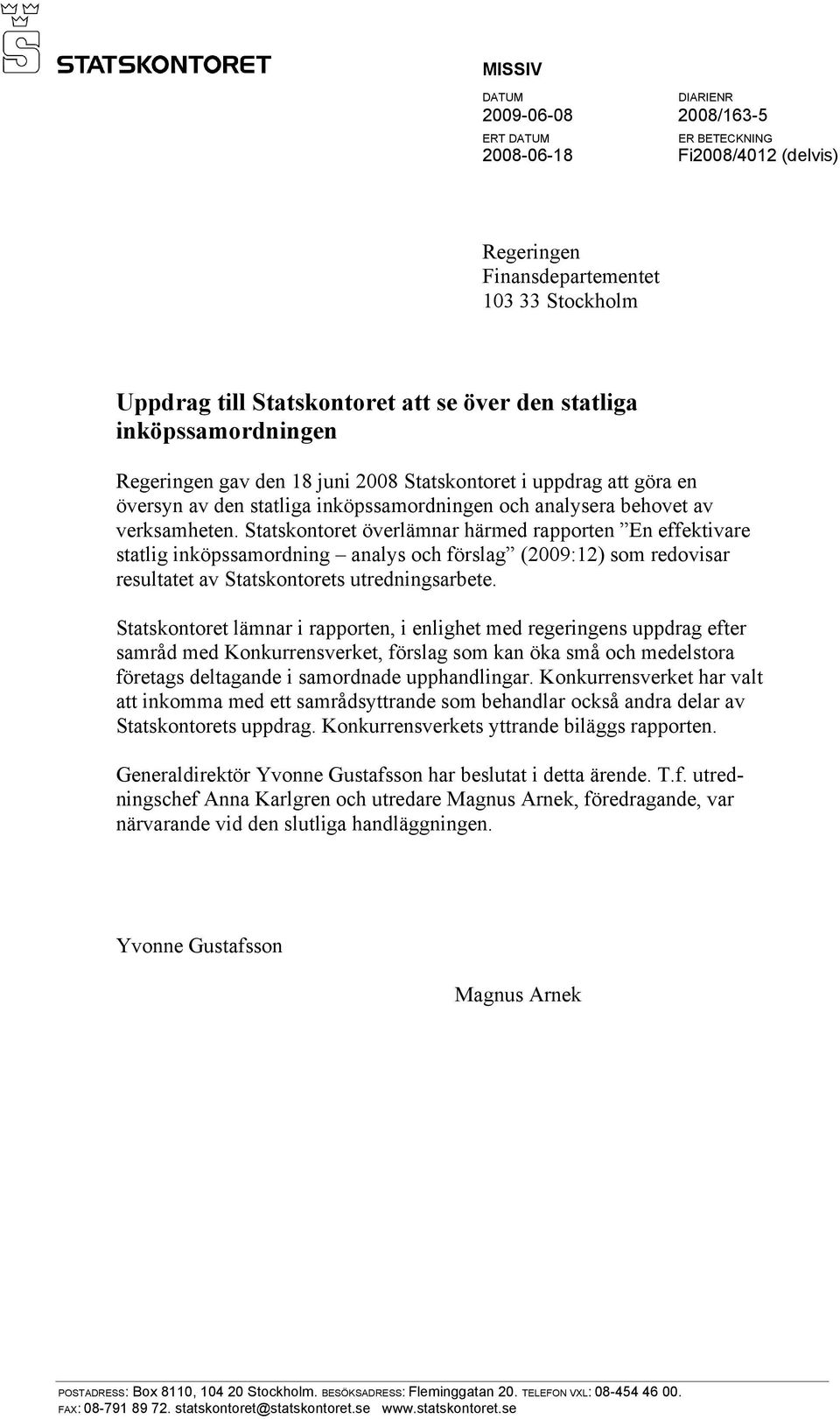 Statskontoret överlämnar härmed rapporten En effektivare statlig inköpssamordning analys och förslag (2009:12) som redovisar resultatet av Statskontorets utredningsarbete.