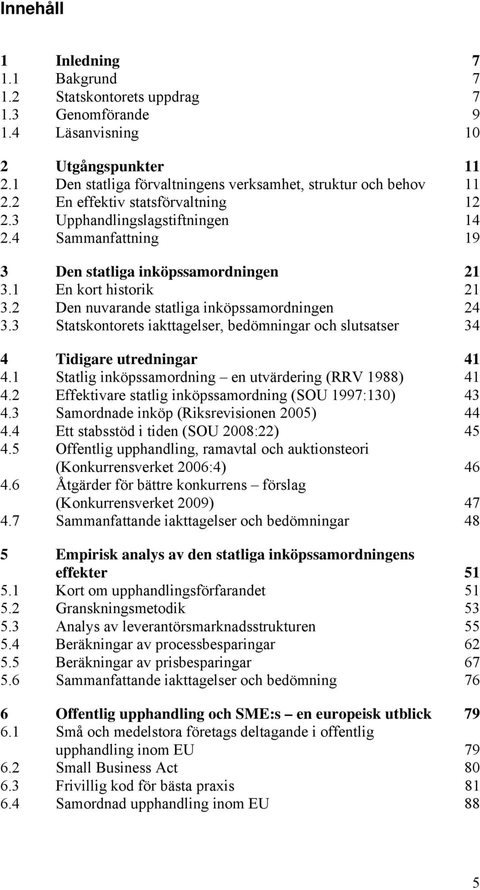 2 Den nuvarande statliga inköpssamordningen 24 3.3 Statskontorets iakttagelser, bedömningar och slutsatser 34 4 Tidigare utredningar 41 4.1 Statlig inköpssamordning en utvärdering (RRV 1988) 41 4.