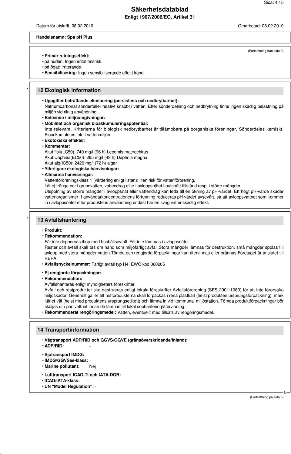 Efter sönderdelning och nedbrytning finns ingen skadlig belastning på miljön vid riktig användning. Beteende i miljöomgivningar: Mobilitet och organisk bioakkumuleringspotential: Inte relevant.