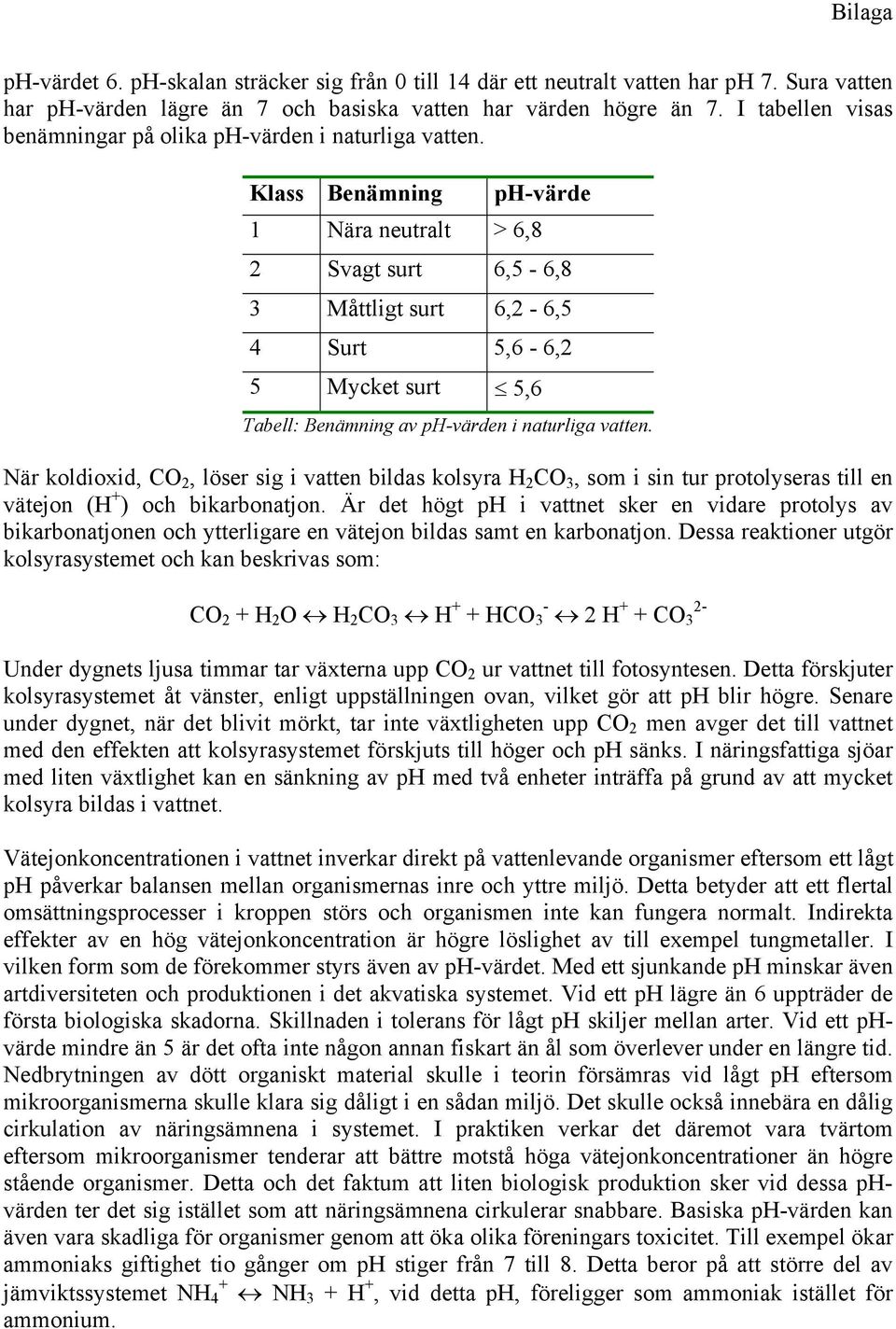 Klass Benämning ph-värde 1 Nära neutralt > 6,8 2 Svagt surt 6,5-6,8 3 Måttligt surt 6,2-6,5 4 Surt 5,6-6,2 5 Mycket surt 5,6 Tabell: Benämning av ph-värden i naturliga vatten.