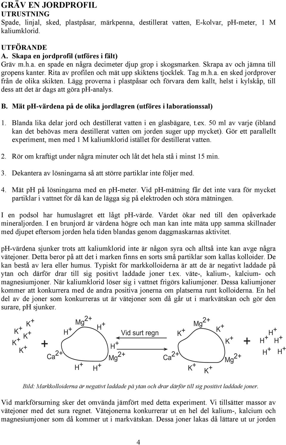 Lägg proverna i plastpåsar och förvara dem kallt, helst i kylskåp, till dess att det är dags att göra ph-analys. B. Mät ph-värdena på de olika jordlagren (utföres i laborationssal) 1.